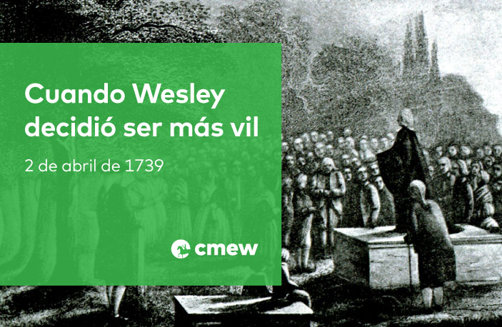 Cuando Wesley decidió ser más vil – 2 abril de 1739 –